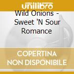 Wild Onions - Sweet 'N Sour Romance cd musicale
