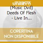 (Music Dvd) Deeds Of Flesh - Live In Montreal cd musicale