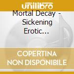 Mortal Decay - Sickening Erotic Fanaticism cd musicale di Mortal Decay