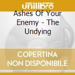 Ashes Of Your Enemy - The Undying cd