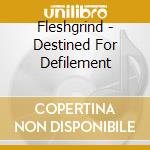 Fleshgrind - Destined For Defilement cd musicale di Fleshgrind