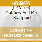(LP Vinile) Matthew And Me - Startpoint vinile