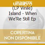 (LP Vinile) Island - When We'Re Still Ep vinile
