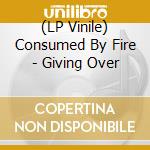 (LP Vinile) Consumed By Fire - Giving Over lp vinile di Consumed By Fire