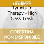 Tyrants In Therapy - High Class Trash cd musicale di Tyrants In Therapy