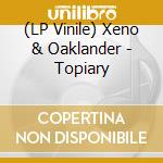(LP Vinile) Xeno & Oaklander - Topiary vinile