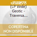(LP Vinile) Geotic - Traversa (Coloured) lp vinile di Geotic