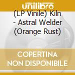 (LP Vinile) Kiln - Astral Welder  (Orange Rust) vinile