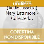 (Audiocassetta) Mary Lattimore - Collected Pieces Ii cd musicale