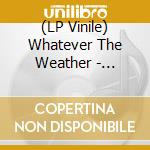 (LP Vinile) Whatever The Weather - Whatever The Weather vinile