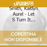 Smith, Kaitlyn Aurel - Let S Turn It Into Sound cd musicale