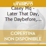 Casey Mq - Later That Day, The Daybefore, Or The Da cd