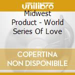 Midwest Product - World Series Of Love cd musicale di Production Midwest