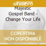 Majestic Gospel Band - Change Your Life cd musicale di Majestic Gospel Band