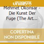 Mehmet Okonsar - Die Kunst Der Fuge (The Art Of Fugue) Bwv 1080 Johann Sebastian Bach cd