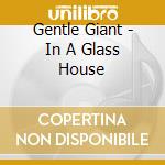 Gentle Giant - In A Glass House cd musicale di Gentle Giant