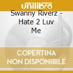 Swanny Riverz - Hate 2 Luv Me cd