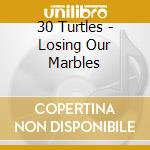 30 Turtles - Losing Our Marbles cd musicale di 30 Turtles