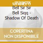 Bell Sir Sir Bell Siqq - Shadow Of Death cd musicale di Bell Sir Sir Bell Siqq