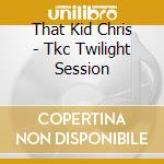 That Kid Chris - Tkc Twilight Session