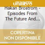 Hakan Brostrom - Episodes From The Future And The Past
