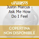 Justin Marcus - Ask Me How Do I Feel cd