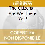 The Citizens - Are We There Yet? cd musicale di The Citizens