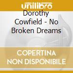 Dorothy Cowfield - No Broken Dreams cd