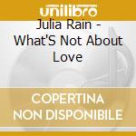 Julia Rain - What'S Not About Love cd musicale di Julia Rain