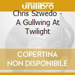 Chris Szwedo - A Gullwing At Twilight cd