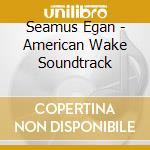 Seamus Egan - American Wake Soundtrack cd musicale di Seamus Egan