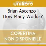 Brian Ascenzo - How Many Worlds? cd musicale di Brian Ascenzo