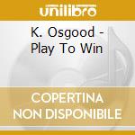 K. Osgood - Play To Win cd
