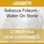 Rebecca Folsom - Water On Stone cd musicale di Rebecca Folsom