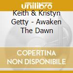 Keith & Kristyn Getty - Awaken The Dawn cd musicale di Keith & Kristyn Getty