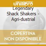 Legendary Shack Shakers - Agri-dustrial cd