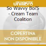 So Wavvy Boi'S - Cream Team Coalition cd