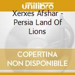 Xerxes Afshar - Persia Land Of Lions cd musicale di Xerxes Afshar