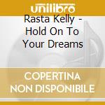 Rasta Kelly - Hold On To Your Dreams cd