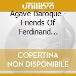 Agave Baroque - Friends Of Ferdinand (music From The Court Of The Holy Roman Emperor) cd musicale di Agave Baroque