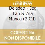 Deladap - Jeg Tan & Zsa Manca (2 Cd) cd