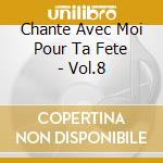 Chante Avec Moi Pour Ta Fete - Vol.8 cd