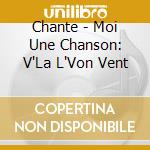 Chante - Moi Une Chanson: V'La L'Von Vent cd musicale di Chante