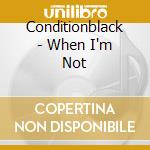 Conditionblack - When I'm Not cd