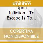 Upon Infliction - To Escape Is To Suffer cd