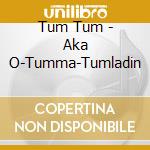 Tum Tum - Aka O-Tumma-Tumladin cd