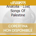 Anatolia - Lost Songs Of Palestine cd musicale di Anatolia