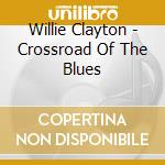 Willie Clayton - Crossroad Of The Blues cd musicale di Willie Clayton