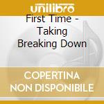 First Time - Taking Breaking Down cd musicale di First Time