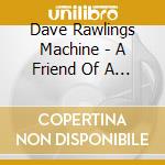 Dave Rawlings Machine - A Friend Of A Friend cd